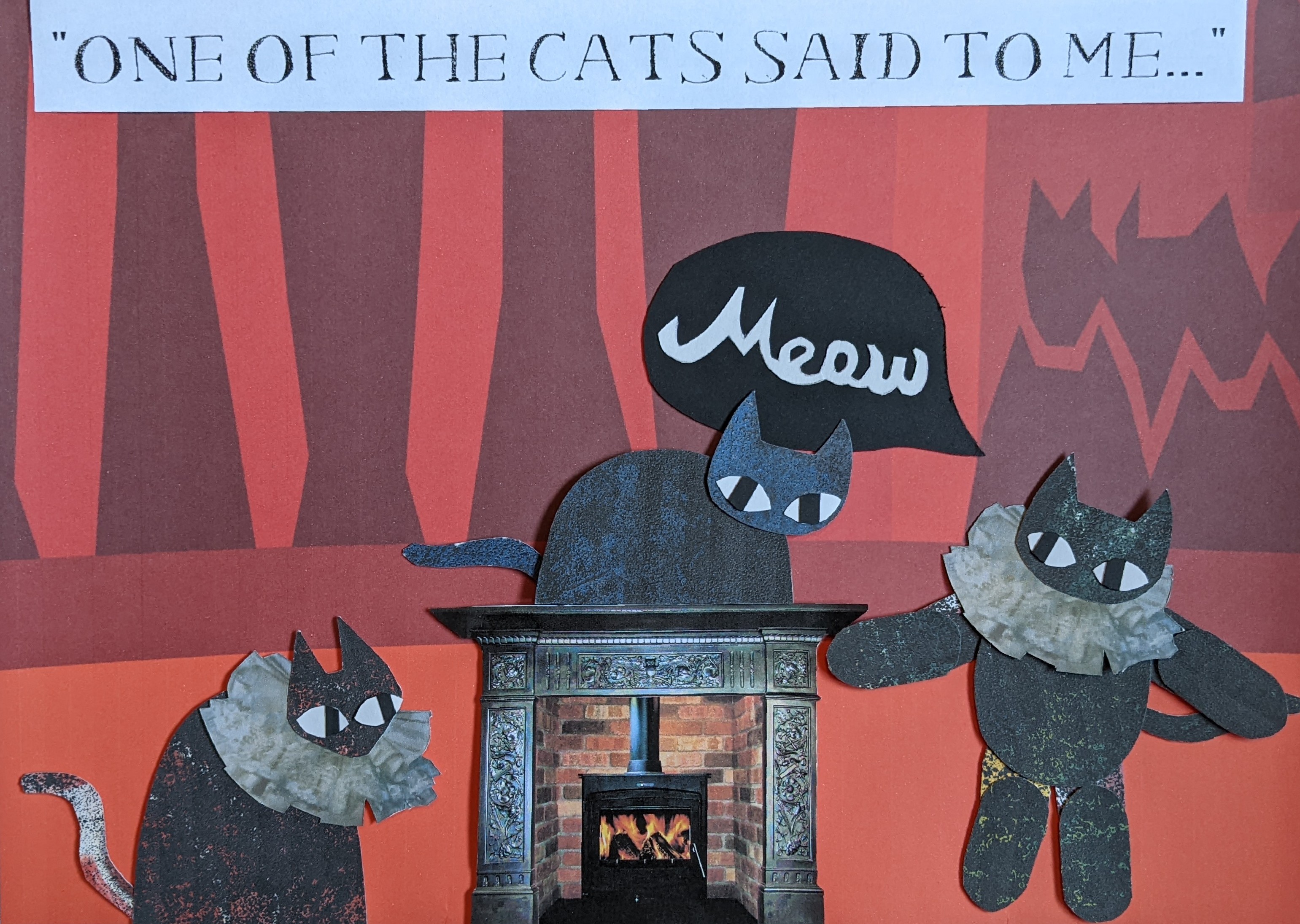 A paper cut out illustration of three cartoon cats doing a theatre performance the cat in the middle is sitting on top of a fireplace set piece and the two cats beside it are wearing ruffs. Dialogue at the top reads 'One of the cats said to me...'